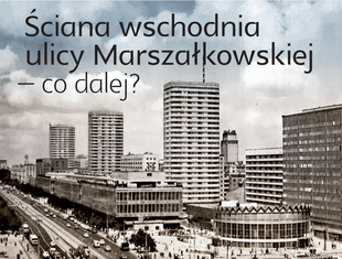 "Ściana Wschodnia ulicy Marszałkowskiej - co dalej?" Debata w DSH